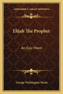 Elijah the Prophet: An Epic Poem