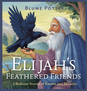 Elijah's Feathered Friends: 5 Bedtime Stories of Ravens and Miracles