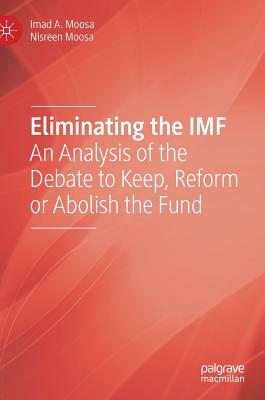 Eliminating the IMF: An Analysis of the Debate to Keep, Reform or Abolish the Fund - Moosa, Imad A, and Moosa, Nisreen