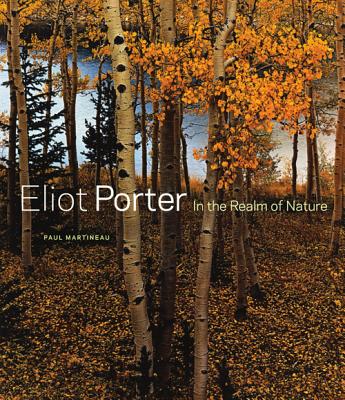 Eliot Porter: In the Realm of Nature - Martineau, Paul, and Brune, Michael (Foreword by)