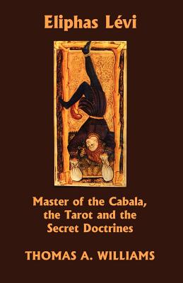 Eliphas Levi, Master of the Cabala, the Tarot and the Secret Doctrines - Williams, Thomas A