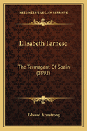 Elisabeth Farnese: The Termagant of Spain (1892)
