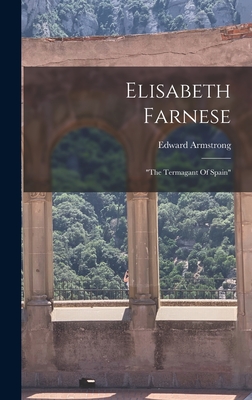 Elisabeth Farnese: "the Termagant Of Spain" - Armstrong, Edward