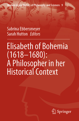 Elisabeth of Bohemia (1618-1680): A Philosopher in her Historical Context - Ebbersmeyer, Sabrina (Editor), and Hutton, Sarah (Editor)
