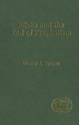 Elisha and the End of Prophetism - Bergen, Wesley J, and Mein, Andrew (Editor), and Camp, Claudia V (Editor)