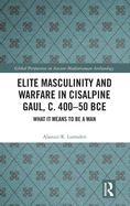 Elite Masculinity and Warfare in Cisalpine Gaul, c. 400-50 BCE: What it Means to be a Man