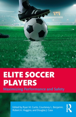 Elite Soccer Players: Maximizing Performance and Safety - Curtis, Ryan (Editor), and Benjamin, Courteney (Editor), and Huggins, Robert (Editor)