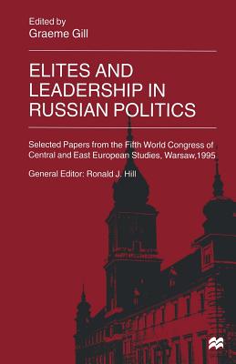 Elites and Leadership in Russian Politics: Selected Papers from the Fifth World Congress of Central and East European Studies, Warsaw, 1995 - Gill, Graeme (Editor)