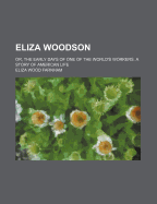 Eliza Woodson: Or, the Early Days of One of the World's Workers. a Story of American Life