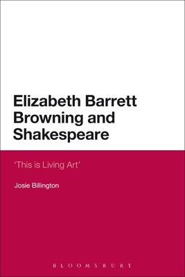 Elizabeth Barrett Browning and Shakespeare: 'This is Living Art' - Billington, Josie, Dr.