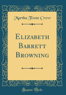 Elizabeth Barrett Browning (Classic Reprint)