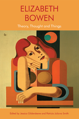 Elizabeth Bowen: Theory, Thought and Things - Gildersleeve, Jessica (Editor), and Smith, Patricia Juliana (Editor)