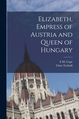 Elizabeth, Empress of Austria and Queen of Hungary - Tschudi, Clara, and Cope, E M