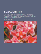 Elizabeth Fry: Life and Labors of the Eminent Philantropist [!], Preacher, and Prison Reformer. Compiled from Her Journal and Other Sources