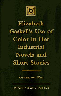 Elizabeth Gaskell's Use of Color in Her Industrial Novels and Short Stories - Wildt, Katherine Ann