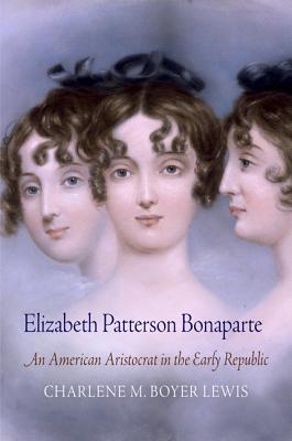 Elizabeth Patterson Bonaparte: An American Aristocrat in the Early Republic - Lewis, Charlene M Boyer