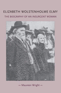 Elizabeth Wolstenholme Elmy and the Victorian Feminist Movement: The Biography of an Insurgent Woman