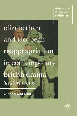 Elizabethan and Jacobean Reappropriation in Contemporary British Drama: 'Upstart Crows' - Saunders, Graham, PhD