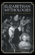 Elizabethan Mythologies: Studies in Poetry, Drama and Music