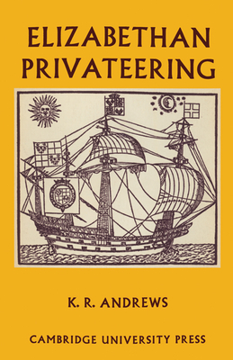 Elizabethan Privateering: English Privateering During the Spanish War, 1585-1603 - Andrews, Kenneth R.