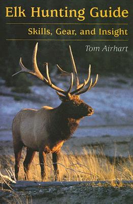 Elk Hunting Guide: Skills, Gear, and Insight - Airhart, Tom