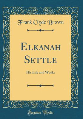 Elkanah Settle: His Life and Works (Classic Reprint) - Brown, Frank Clyde