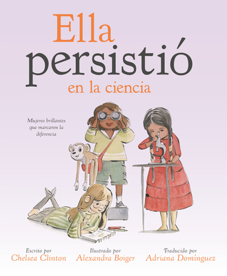 Ella Persisti? En La Ciencia: Mujeres Brillantes Que Marcaron La Diferencia - Clinton, Chelsea, and Boiger, Alexandra (Illustrator)