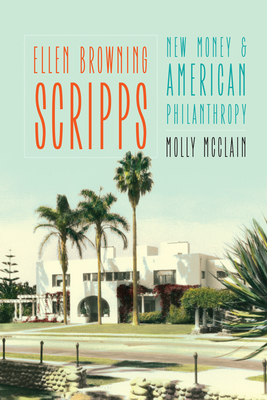 Ellen Browning Scripps: New Money and American Philanthropy - McClain, Molly