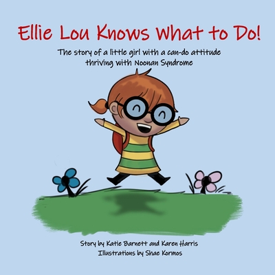 Ellie Lou Knows What to Do: The story of a little girl with a can-do attitude thriving with Noonan Syndrome - Harris, Karen, and Barnett, Katie