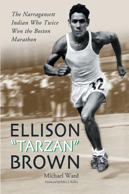 Ellison Tarzan Brown: The Narragansett Indian Who Twice Won the Boston Marathon - Ward, Michael