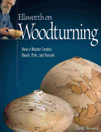 Ellsworth on Woodturning: How a Master Creates Bowls, Pots, and Vessels