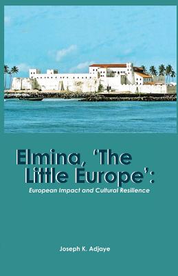 Elmina, 'The Little Europe': European Impact and Cultural Resilience - Adjaye, Joseph K