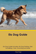ELO Dog Guide ELO Dog Guide Includes: ELO Dog Training, Diet, Socializing, Care, Grooming, Breeding and More