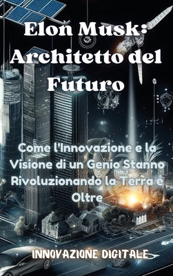 Elon Musk: Architetto del Futuro: Come l'Innovazione e la Visione di un Genio Stanno Rivoluzionando la Terra e Oltre - Digitale 1, Innovazione