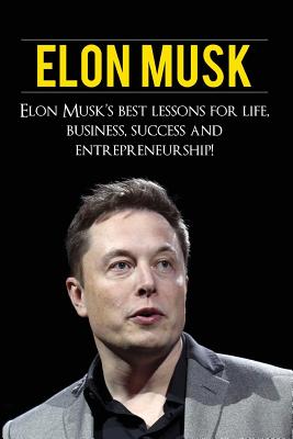 Elon Musk: Elon Musk's Best Lessons for Life, Business, Success and Entrepreneurship - Knight, Andrew