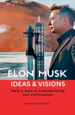 Elon Musk - Ideas & Visions - How a man is transforming our civilization - Selchow, Hermann