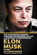 Elon Musk- Top 10 Business Lessons Through an Inspiring Life of a Visionary Entrepreneur: The Man with a Quest to Change the World's Future