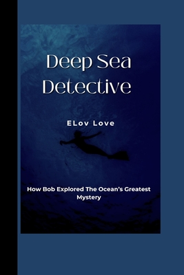 ELov Love: Deep Sea Detective: How Bob Explored The Ocean's Greatest - Love, Elov