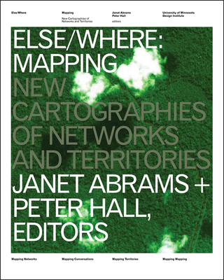 Else/Where: Mapping: New Cartographies of Networks and Territories - Abrams, Janet, and Hall, Peter (Contributions by)