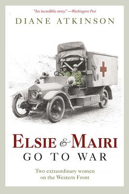 Elsie and Mairi Go to War: Two Extraordinary Women on the Western Front - Atkinson, Diane, Dr.