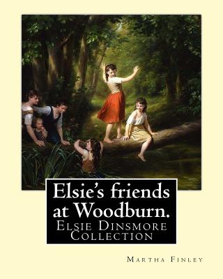 Elsie's friends at Woodburn. By: Martha Finley: Elsie Dinsmore Collection - Finley, Martha