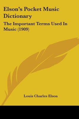 Elson's Pocket Music Dictionary: The Important Terms Used In Music (1909) - Elson, Louis Charles