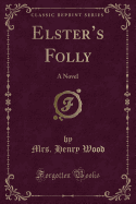 Elster's Folly: A Novel (Classic Reprint)