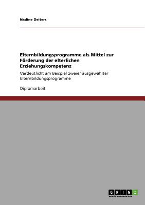 Elternbildungsprogramme als Mittel zur Frderung der elterlichen Erziehungskompetenz: Verdeutlicht am Beispiel zweier ausgew?hlter Elternbildungsprogramme - Deiters, Nadine