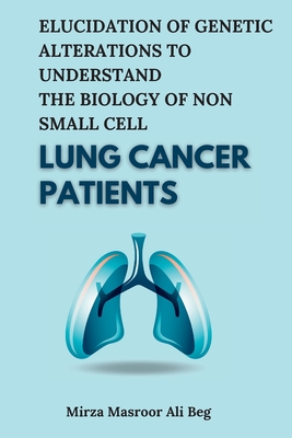 Elucidation of Genetic Alterations to Understand the Biology of Non Small Cell Lung Cancer Patients - Beg, Mirza Masroor Ali