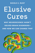 Elusive Cures: Why Neuroscience Hasn't Solved Brain Disorders--And How We Can Change That