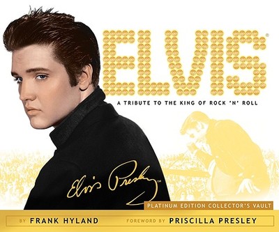 Elvis: A Tribute to the King of Rock 'n' Roll: Platinum Edition Collector's Vault - Hyland, Frank, and Presley, Priscilla (Foreword by)