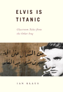 Elvis Is Titanic: Classroom Tales from the Other Iraq