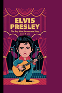 Elvis Presley: The Boy Who Became the King (A Biography Book For Kids)