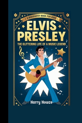 Elvis Presley: The Glittering Life of a Music Legend (A Biography Book for Kids) - Howze, Harry